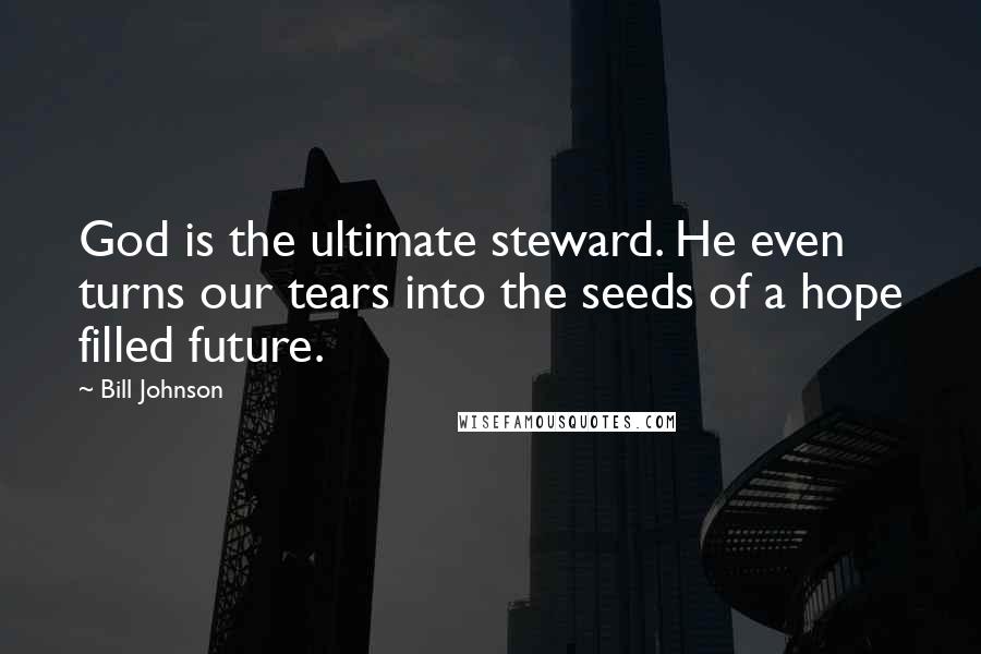 Bill Johnson Quotes: God is the ultimate steward. He even turns our tears into the seeds of a hope filled future.