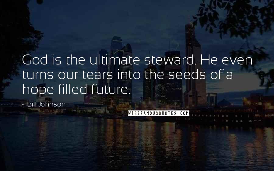 Bill Johnson Quotes: God is the ultimate steward. He even turns our tears into the seeds of a hope filled future.