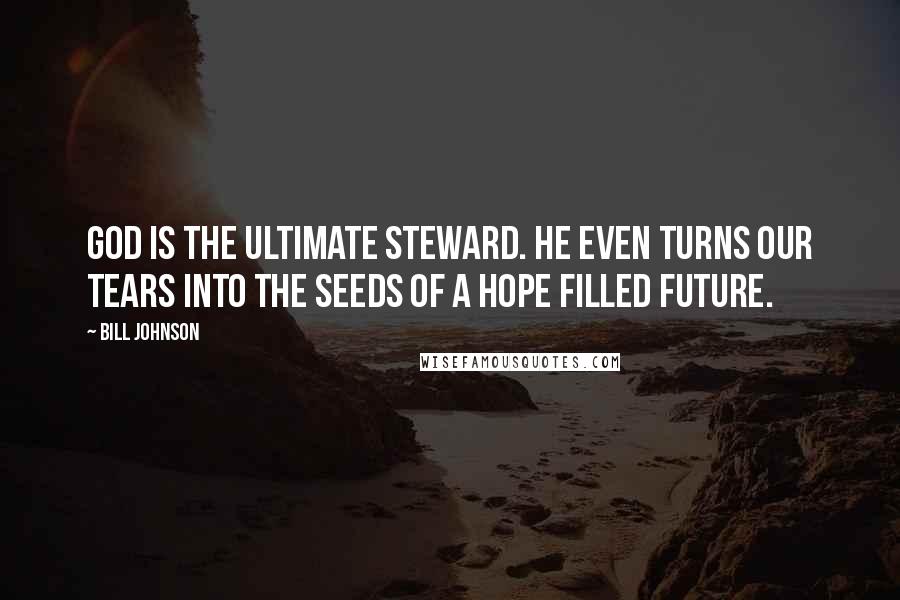 Bill Johnson Quotes: God is the ultimate steward. He even turns our tears into the seeds of a hope filled future.