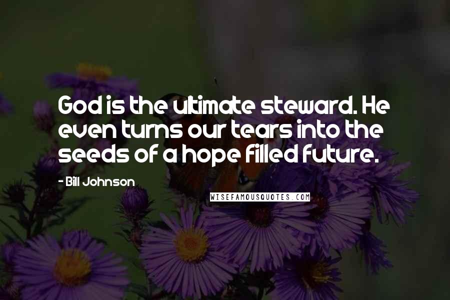 Bill Johnson Quotes: God is the ultimate steward. He even turns our tears into the seeds of a hope filled future.