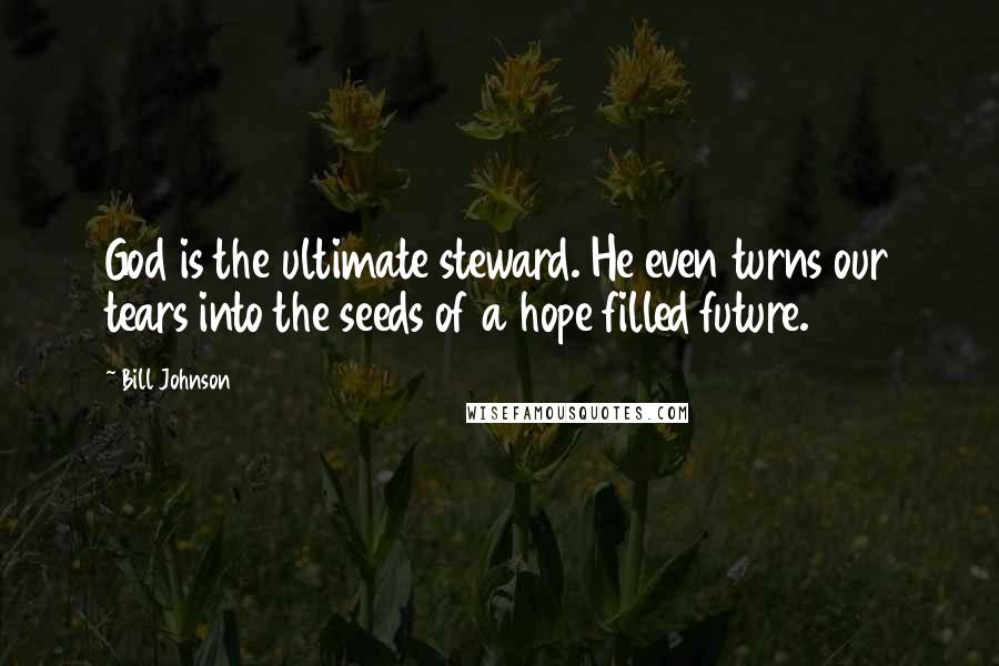 Bill Johnson Quotes: God is the ultimate steward. He even turns our tears into the seeds of a hope filled future.