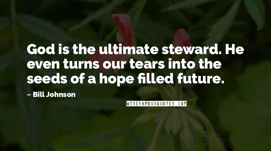 Bill Johnson Quotes: God is the ultimate steward. He even turns our tears into the seeds of a hope filled future.