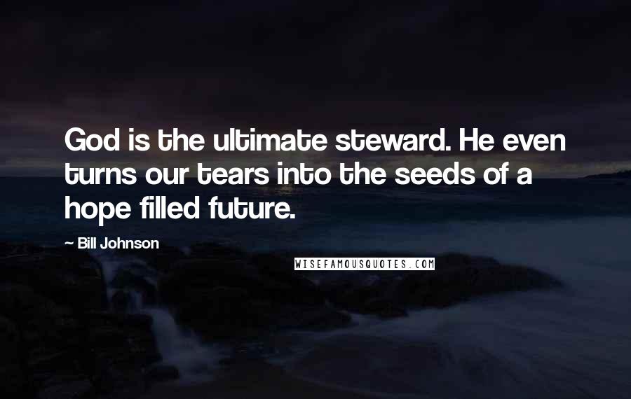 Bill Johnson Quotes: God is the ultimate steward. He even turns our tears into the seeds of a hope filled future.