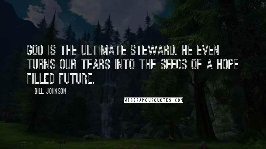 Bill Johnson Quotes: God is the ultimate steward. He even turns our tears into the seeds of a hope filled future.