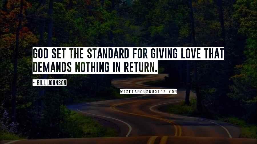 Bill Johnson Quotes: God set the standard for giving love that demands nothing in return.