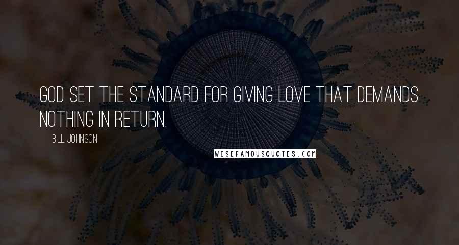 Bill Johnson Quotes: God set the standard for giving love that demands nothing in return.