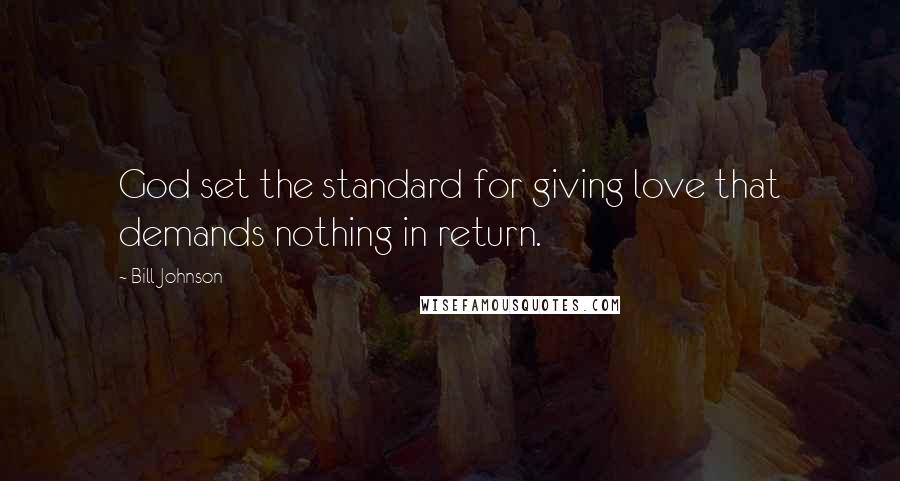 Bill Johnson Quotes: God set the standard for giving love that demands nothing in return.