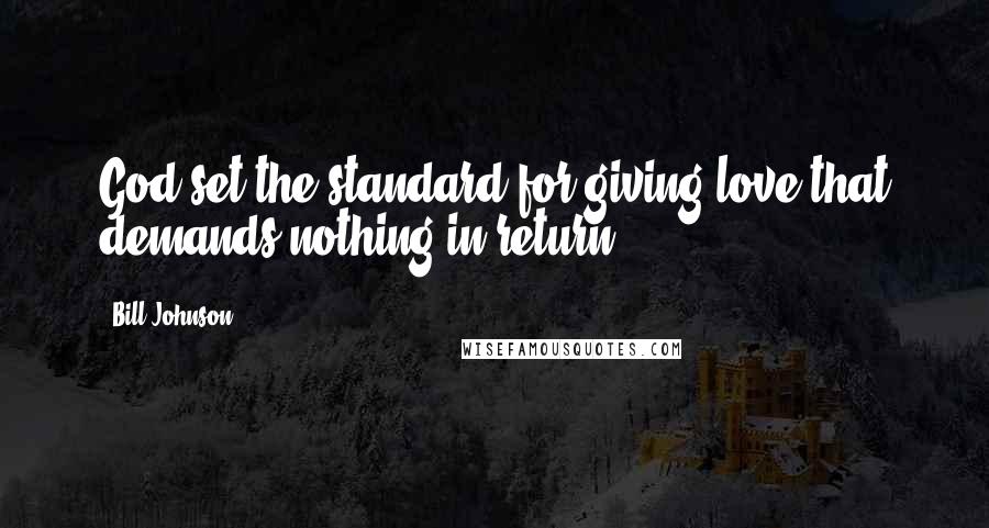 Bill Johnson Quotes: God set the standard for giving love that demands nothing in return.