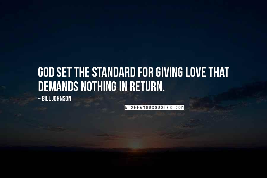 Bill Johnson Quotes: God set the standard for giving love that demands nothing in return.