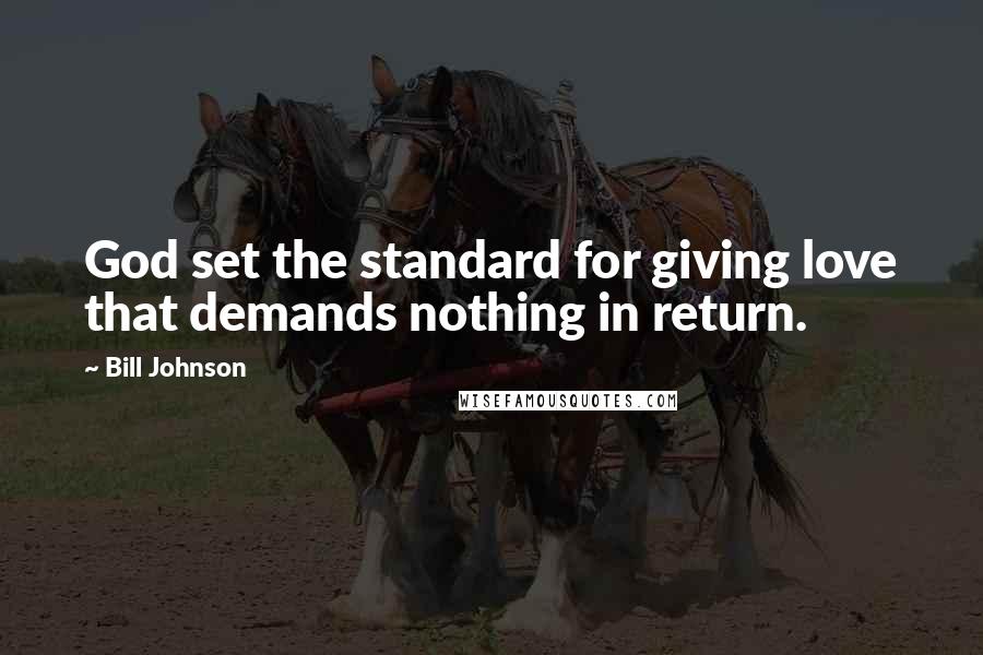 Bill Johnson Quotes: God set the standard for giving love that demands nothing in return.