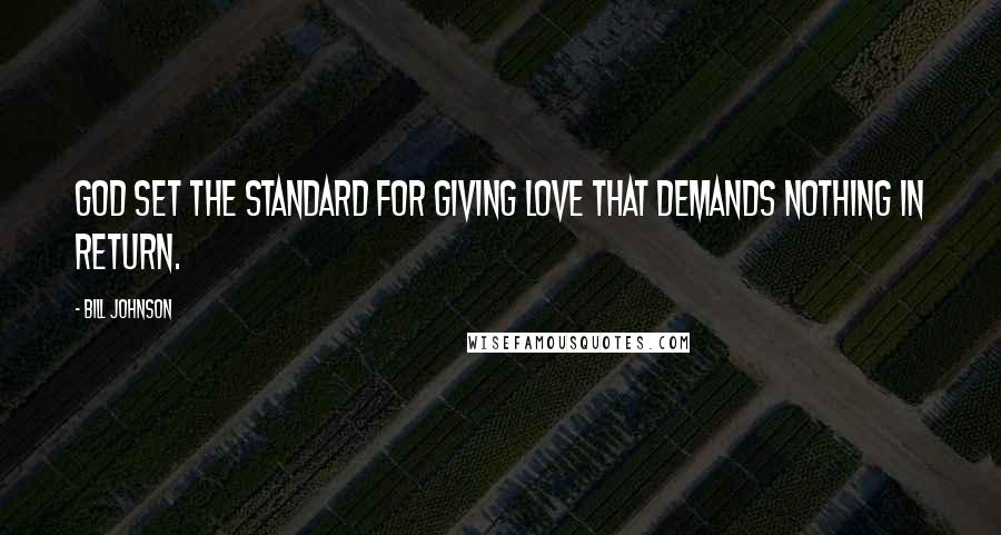 Bill Johnson Quotes: God set the standard for giving love that demands nothing in return.