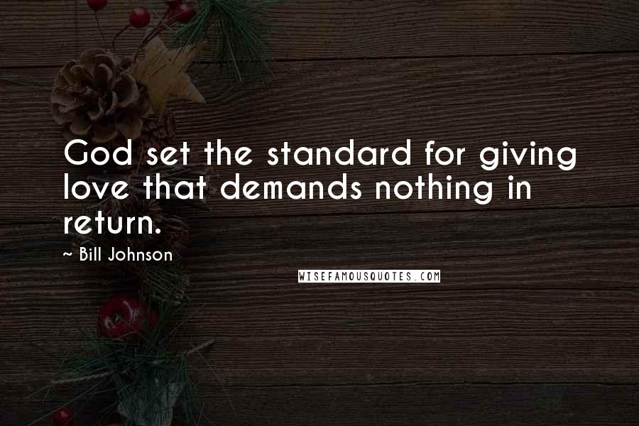 Bill Johnson Quotes: God set the standard for giving love that demands nothing in return.