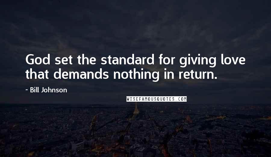 Bill Johnson Quotes: God set the standard for giving love that demands nothing in return.