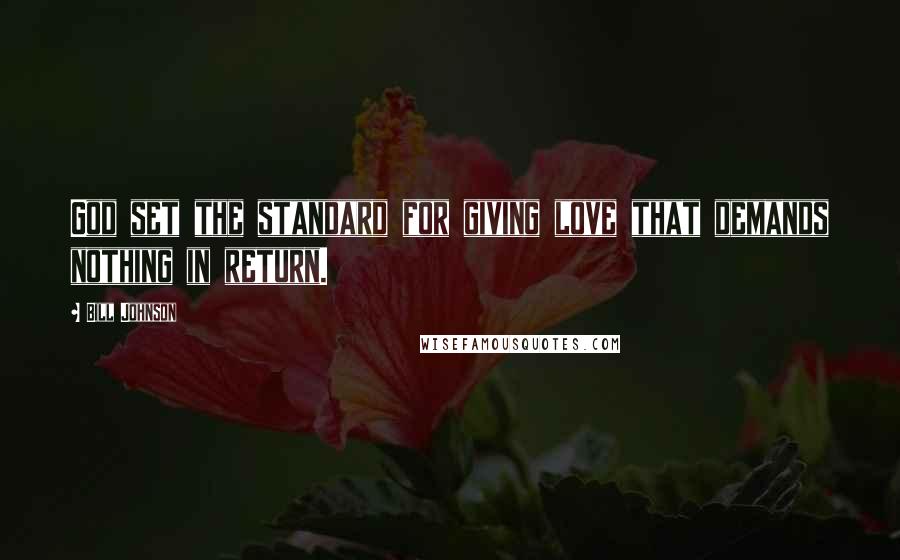 Bill Johnson Quotes: God set the standard for giving love that demands nothing in return.