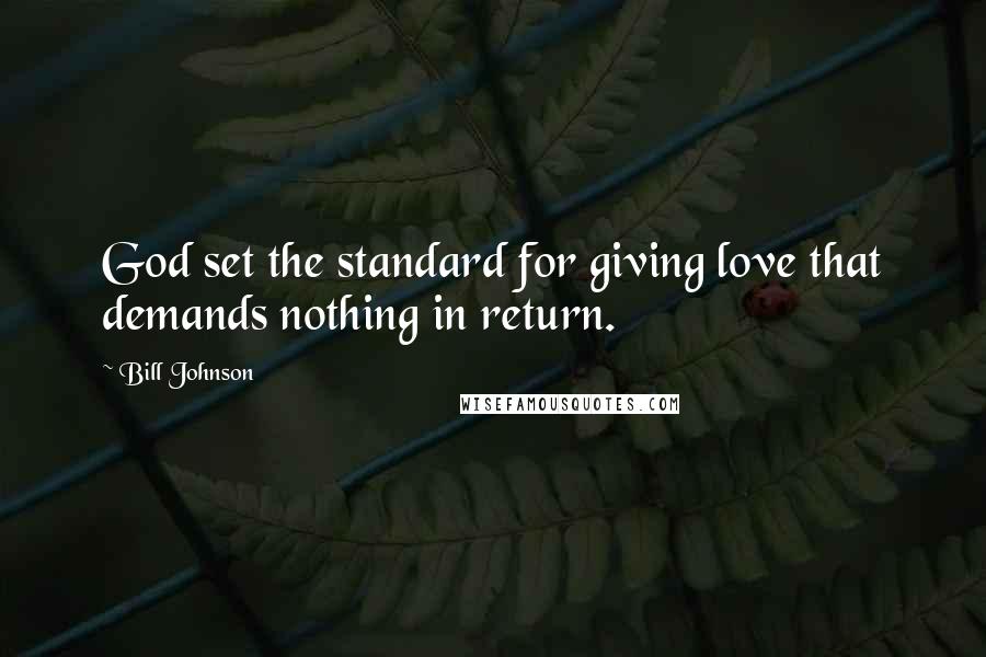Bill Johnson Quotes: God set the standard for giving love that demands nothing in return.