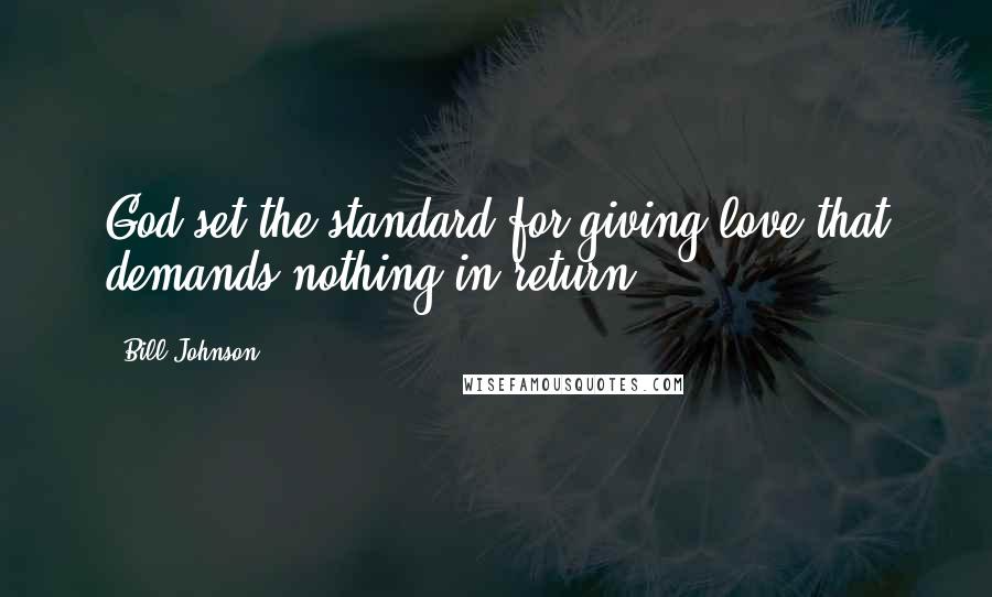 Bill Johnson Quotes: God set the standard for giving love that demands nothing in return.