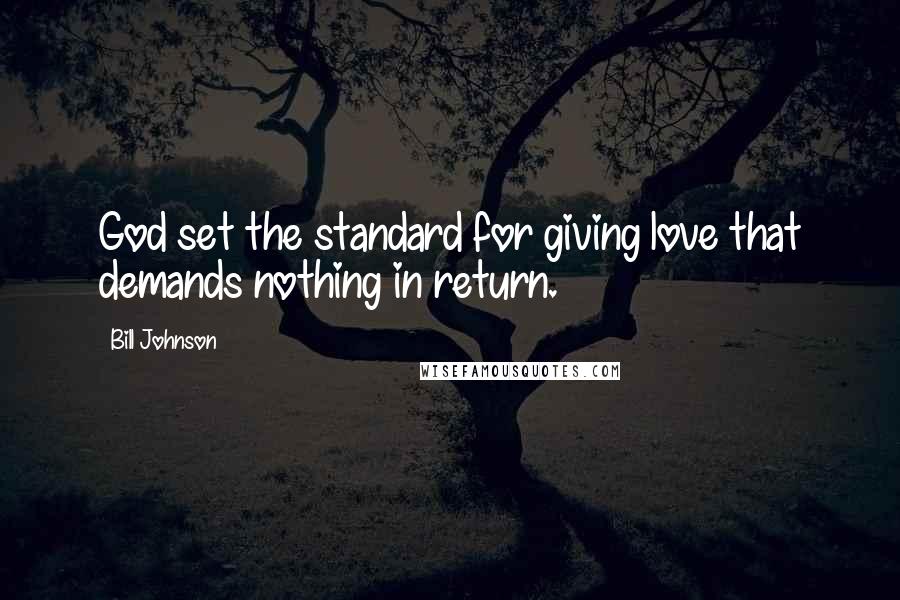 Bill Johnson Quotes: God set the standard for giving love that demands nothing in return.