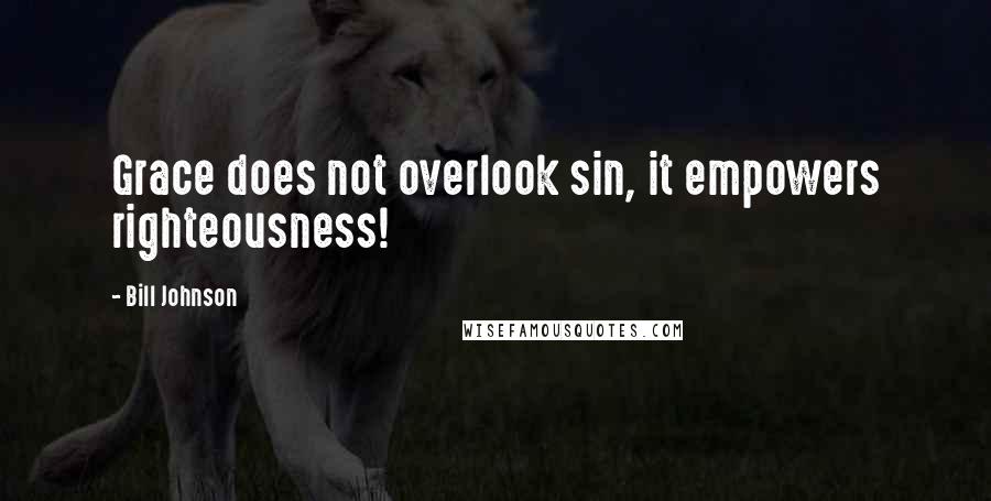 Bill Johnson Quotes: Grace does not overlook sin, it empowers righteousness!