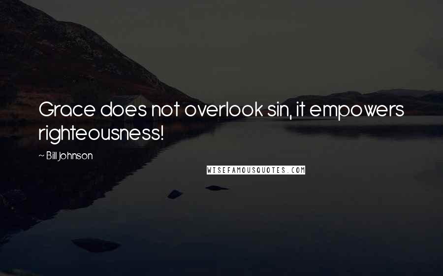 Bill Johnson Quotes: Grace does not overlook sin, it empowers righteousness!