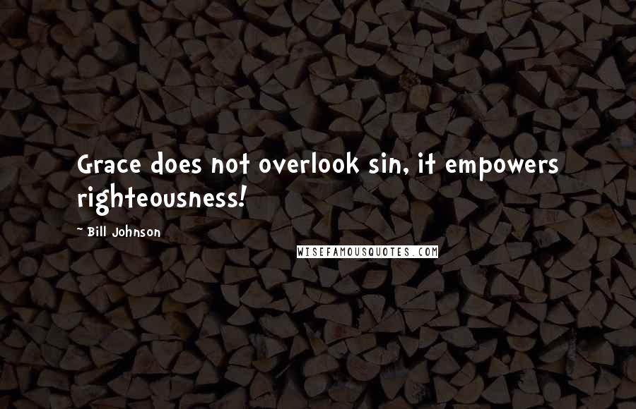 Bill Johnson Quotes: Grace does not overlook sin, it empowers righteousness!