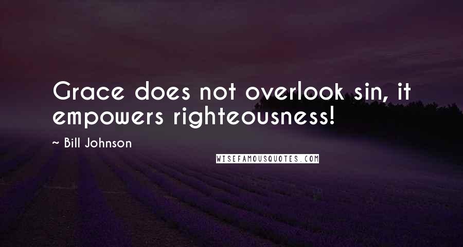 Bill Johnson Quotes: Grace does not overlook sin, it empowers righteousness!