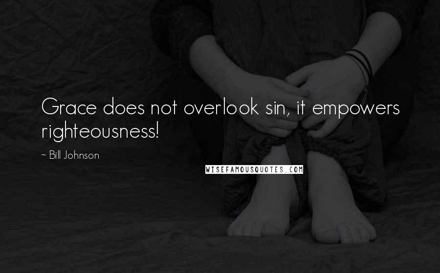 Bill Johnson Quotes: Grace does not overlook sin, it empowers righteousness!