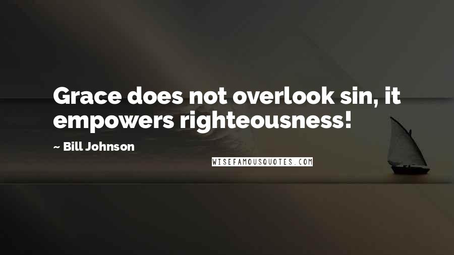 Bill Johnson Quotes: Grace does not overlook sin, it empowers righteousness!