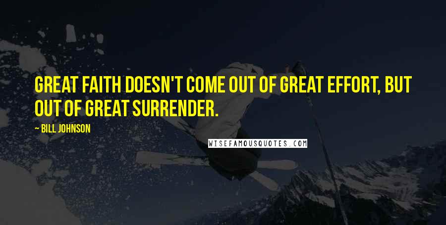 Bill Johnson Quotes: Great faith doesn't come out of great effort, but out of great surrender.