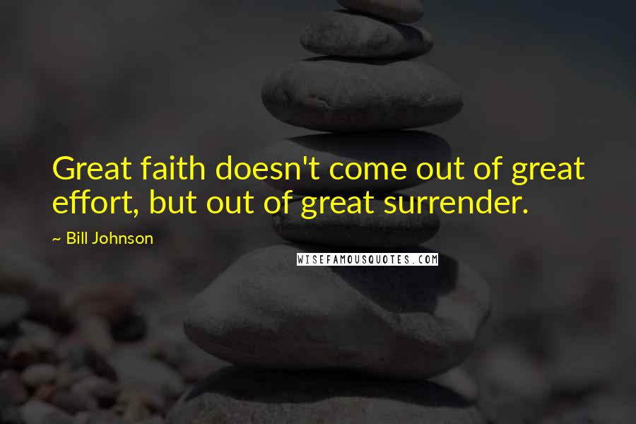 Bill Johnson Quotes: Great faith doesn't come out of great effort, but out of great surrender.