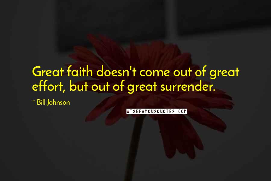 Bill Johnson Quotes: Great faith doesn't come out of great effort, but out of great surrender.