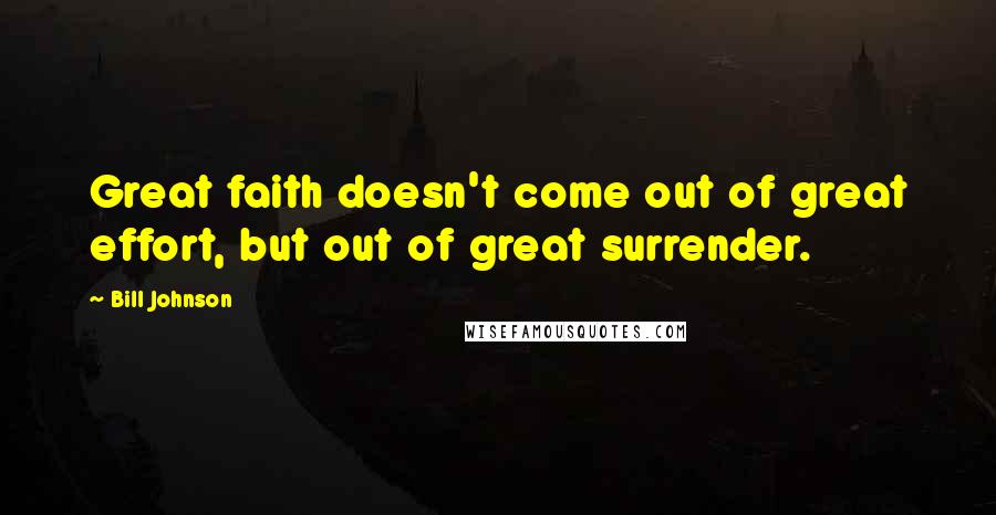 Bill Johnson Quotes: Great faith doesn't come out of great effort, but out of great surrender.