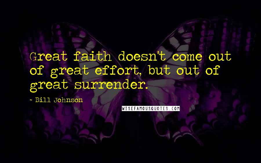 Bill Johnson Quotes: Great faith doesn't come out of great effort, but out of great surrender.