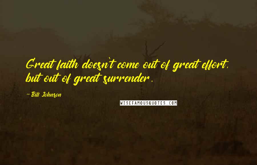 Bill Johnson Quotes: Great faith doesn't come out of great effort, but out of great surrender.