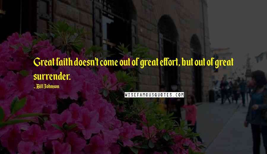 Bill Johnson Quotes: Great faith doesn't come out of great effort, but out of great surrender.