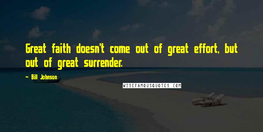 Bill Johnson Quotes: Great faith doesn't come out of great effort, but out of great surrender.