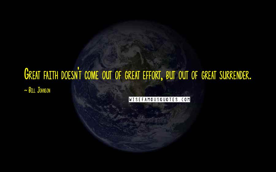 Bill Johnson Quotes: Great faith doesn't come out of great effort, but out of great surrender.