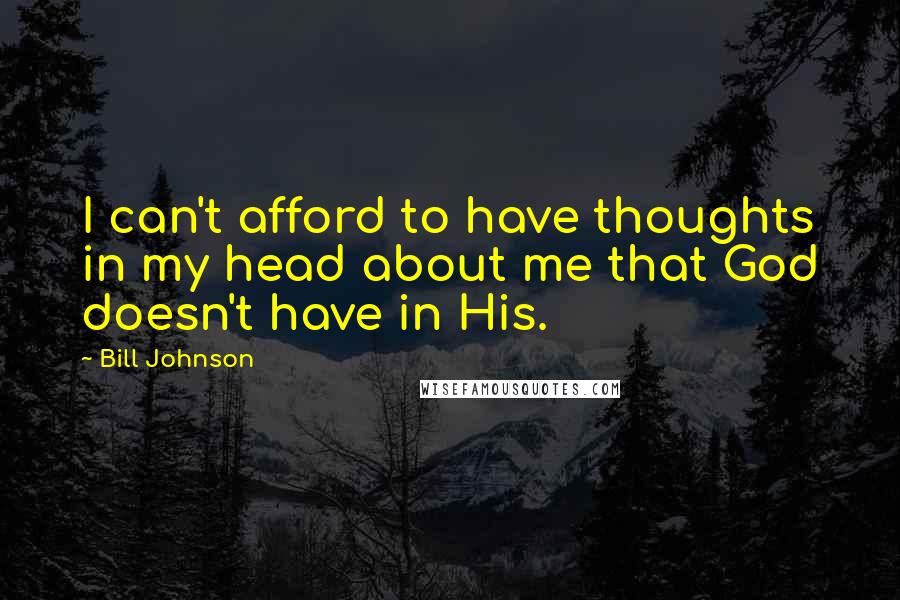 Bill Johnson Quotes: I can't afford to have thoughts in my head about me that God doesn't have in His.