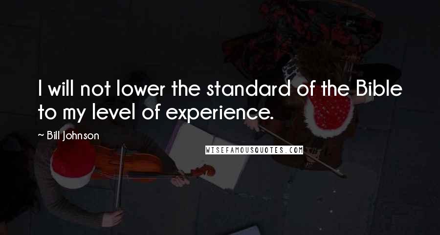 Bill Johnson Quotes: I will not lower the standard of the Bible to my level of experience.