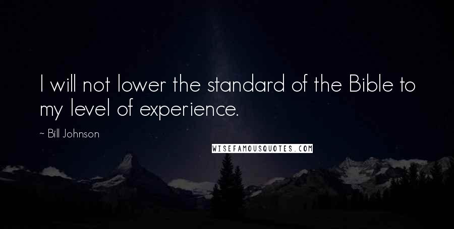 Bill Johnson Quotes: I will not lower the standard of the Bible to my level of experience.