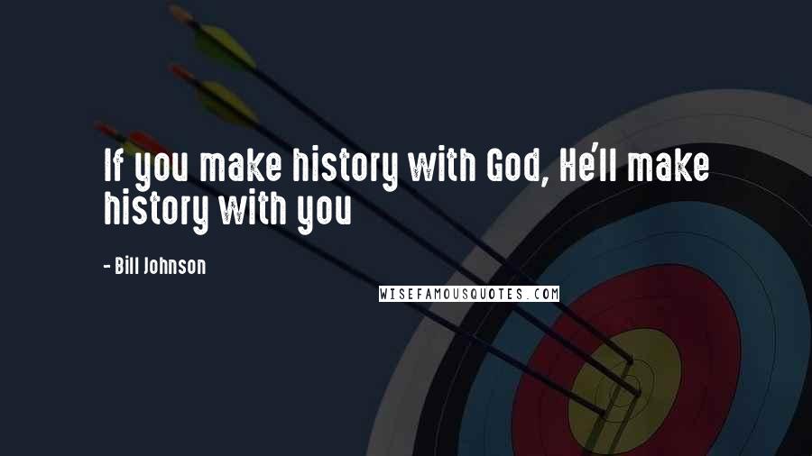 Bill Johnson Quotes: If you make history with God, He'll make history with you