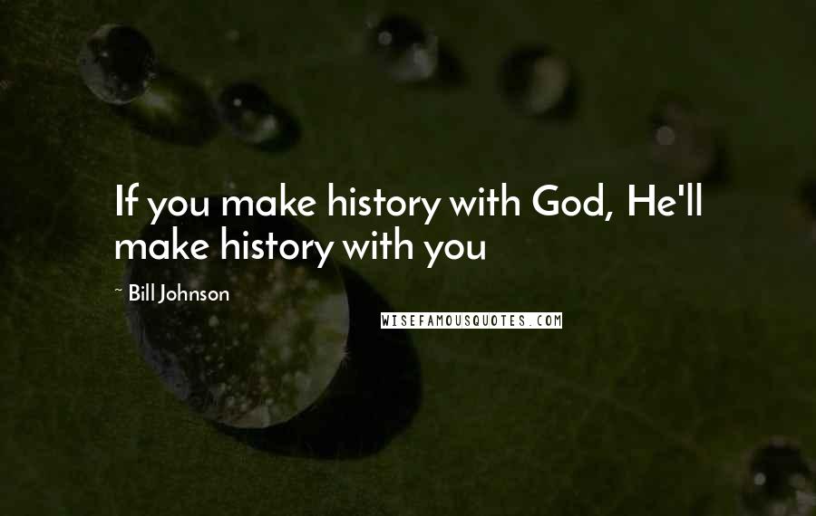 Bill Johnson Quotes: If you make history with God, He'll make history with you