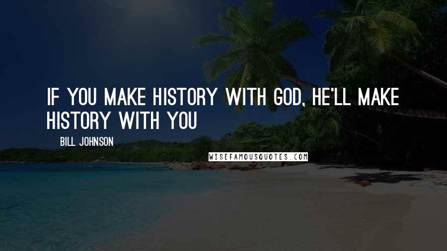 Bill Johnson Quotes: If you make history with God, He'll make history with you