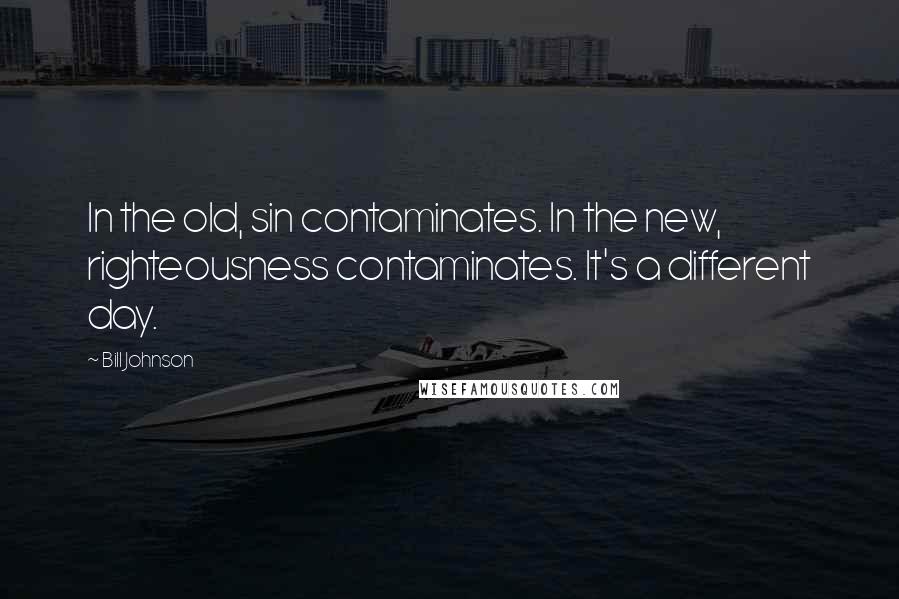 Bill Johnson Quotes: In the old, sin contaminates. In the new, righteousness contaminates. It's a different day.