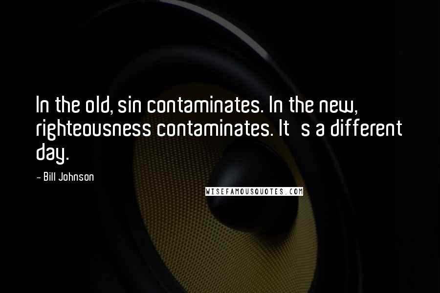 Bill Johnson Quotes: In the old, sin contaminates. In the new, righteousness contaminates. It's a different day.