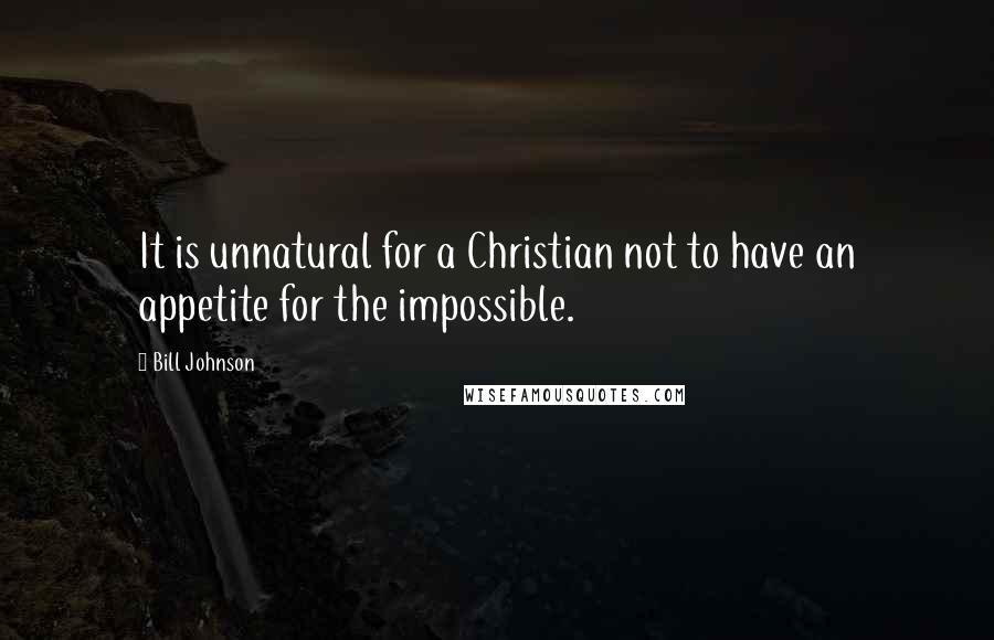 Bill Johnson Quotes: It is unnatural for a Christian not to have an appetite for the impossible.