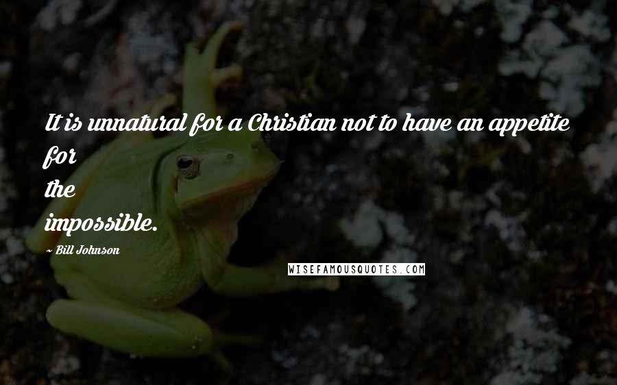 Bill Johnson Quotes: It is unnatural for a Christian not to have an appetite for the impossible.