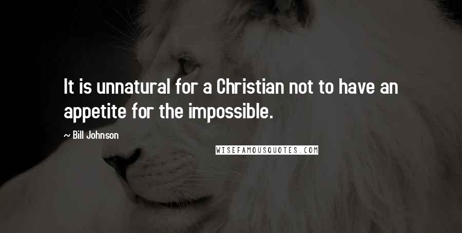 Bill Johnson Quotes: It is unnatural for a Christian not to have an appetite for the impossible.