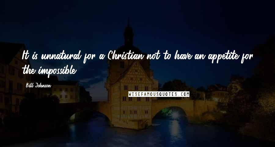 Bill Johnson Quotes: It is unnatural for a Christian not to have an appetite for the impossible.