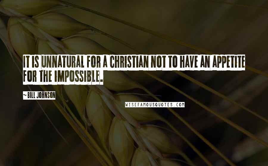 Bill Johnson Quotes: It is unnatural for a Christian not to have an appetite for the impossible.