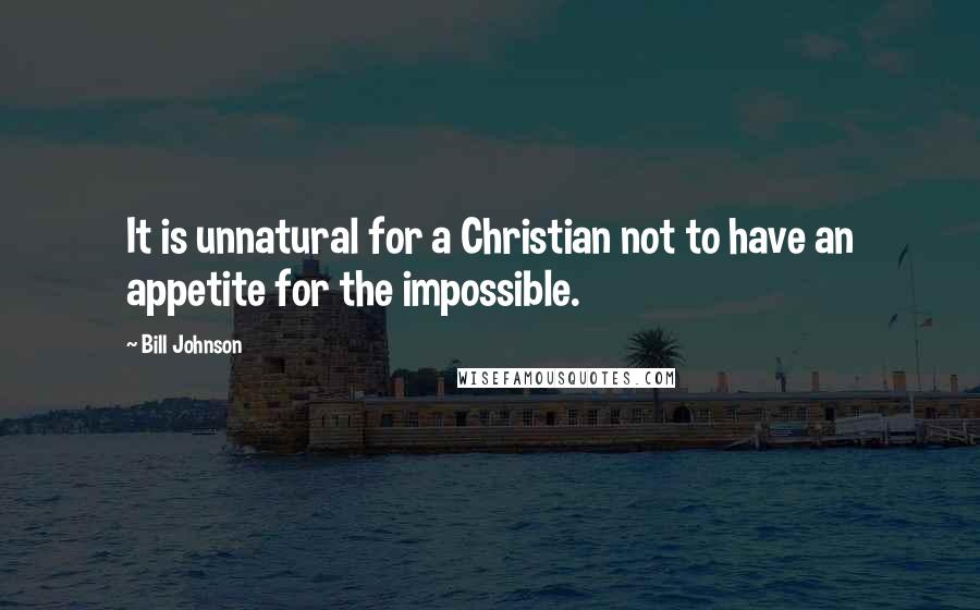 Bill Johnson Quotes: It is unnatural for a Christian not to have an appetite for the impossible.